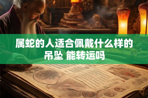 属蛇的人适合佩戴什么样的吊坠 能转运吗