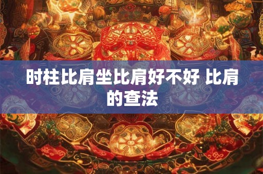 时柱比肩坐比肩好不好 比肩的查法