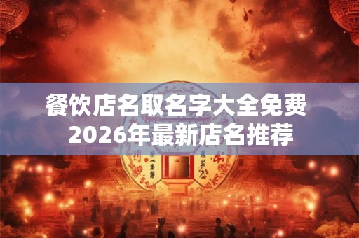 餐饮店名取名字大全免费 2026年最新店名推荐