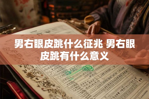 男右眼皮跳什么征兆 男右眼皮跳有什么意义