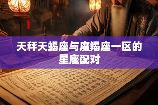 天秤天蝎座与魔羯座一区的星座配对