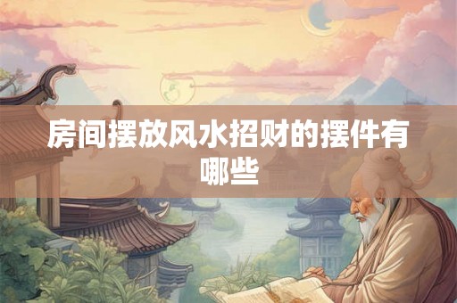 房间摆放风水招财的摆件有哪些