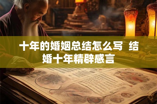 十年的婚姻总结怎么写 结婚十年精辟感言 十年的婚姻总结怎么写 结婚十年精辟感言