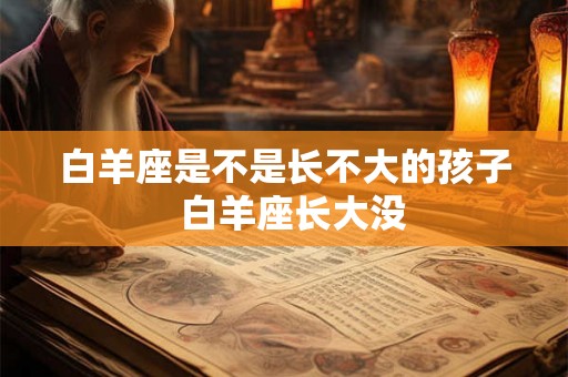 白羊座是不是长不大的孩子  白羊座长大没