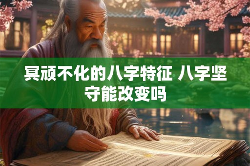 冥顽不化的八字特征 八字坚守能改变吗
