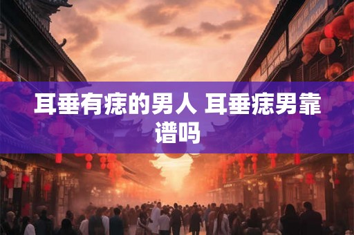 耳垂有痣的男人 耳垂痣男靠谱吗
