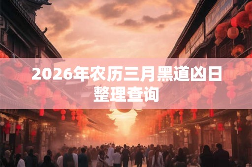 2026年农历三月黑道凶日整理查询