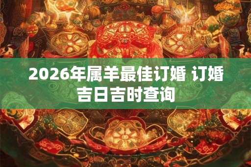2026年属羊最佳订婚 订婚吉日吉时查询