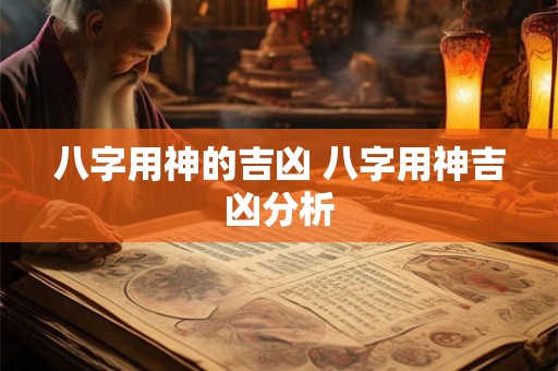 八字用神的吉凶 八字用神吉凶分析