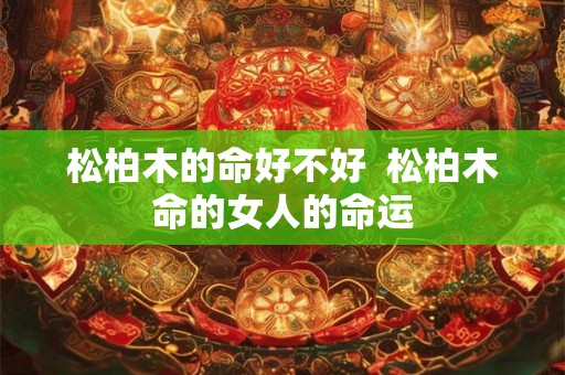 松柏木的命好不好  松柏木命的女人的命运