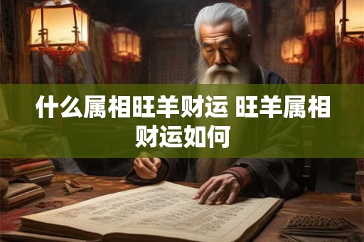 什么属相旺羊财运 旺羊属相财运如何