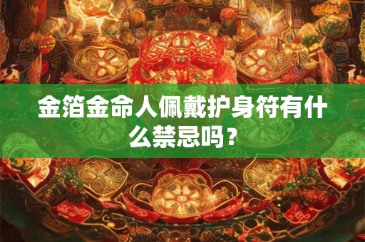 金箔金命人佩戴护身符有什么禁忌吗？
