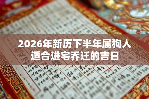 2026年新历下半年属狗人适合进宅乔迁的吉日