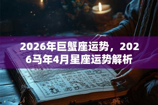 2026年巨蟹座运势，2026马年4月星座运势解析