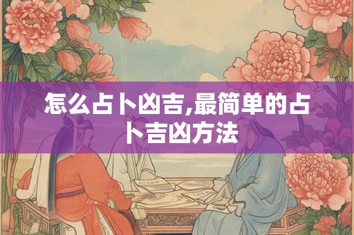 怎么占卜凶吉,最简单的占卜吉凶方法