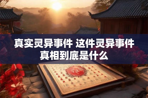 真实灵异事件 这件灵异事件真相到底是什么