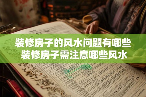 装修房子的风水问题有哪些 装修房子需注意哪些风水问题