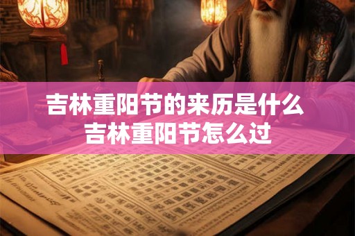 吉林重阳节的来历是什么 吉林重阳节怎么过