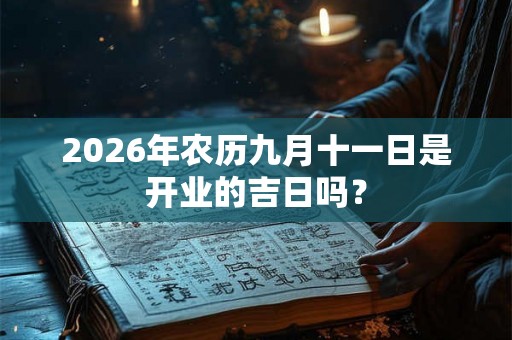 2026年农历九月十一日是开业的吉日吗？
