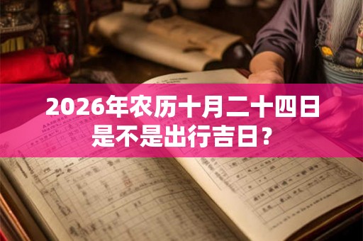 2026年农历十月二十四日是不是出行吉日？