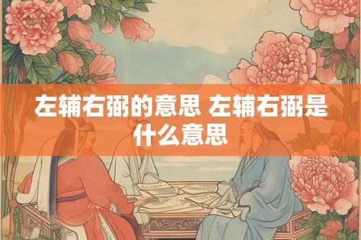 左辅右弼的意思 左辅右弼是什么意思