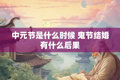 中元节是什么时候 鬼节结婚有什么后果