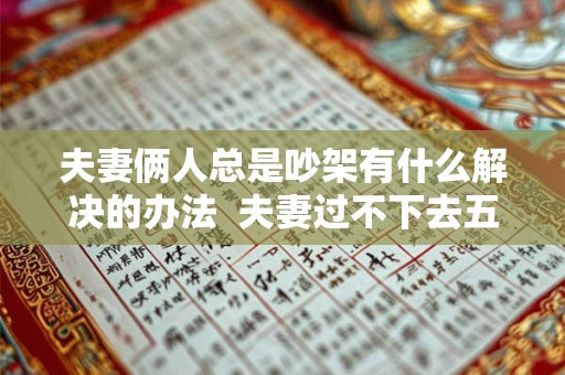 夫妻俩人总是吵架有什么解决的办法  夫妻过不下去五种表现
