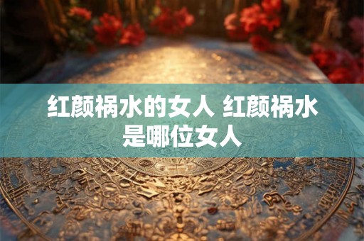 红颜祸水的女人 红颜祸水是哪位女人