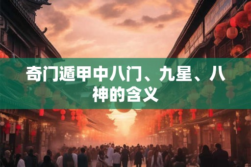 奇门遁甲中八门、九星、八神的含义