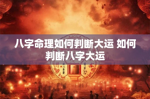 八字命理如何判断大运 如何判断八字大运