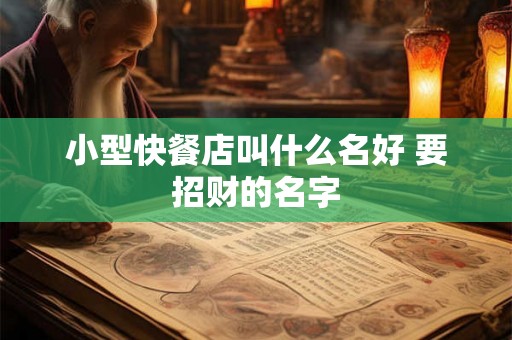 小型快餐店叫什么名好 要招财的名字 小型快餐店叫什么名好 要招财的名字