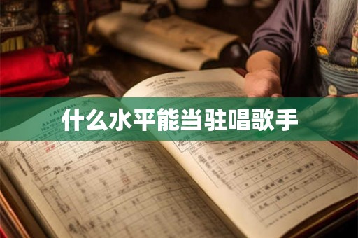 什么水平能当驻唱歌手