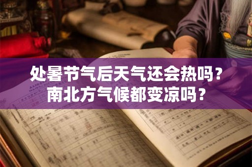 处暑节气后天气还会热吗?南北方气候都变凉吗? 处暑节气后天气还会热吗?南北方气候都变凉吗?