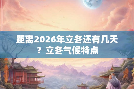 距离2026年立冬还有几天？立冬气候特点