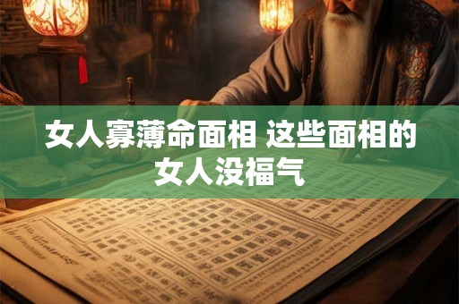 女人寡薄命面相 这些面相的女人没福气