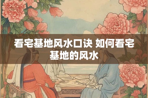 看宅基地风水口诀 如何看宅基地的风水