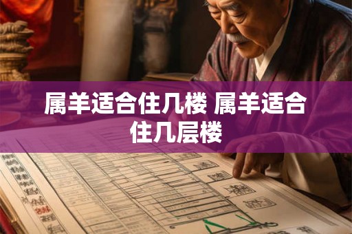 属羊适合住几楼 属羊适合住几层楼