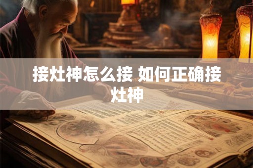 接灶神怎么接 如何正确接灶神