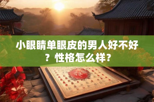 小眼睛单眼皮的男人好不好？性格怎么样？