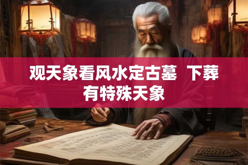 观天象看风水定古墓  下葬有特殊天象