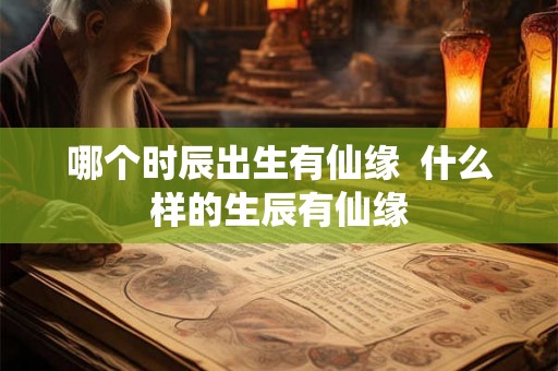 哪个时辰出生有仙缘  什么样的生辰有仙缘