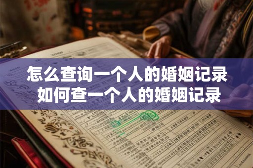 怎么查询一个人的婚姻记录 如何查一个人的婚姻记录