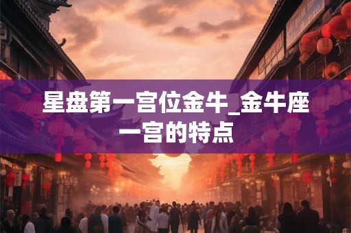 星盘第一宫位金牛_金牛座一宫的特点