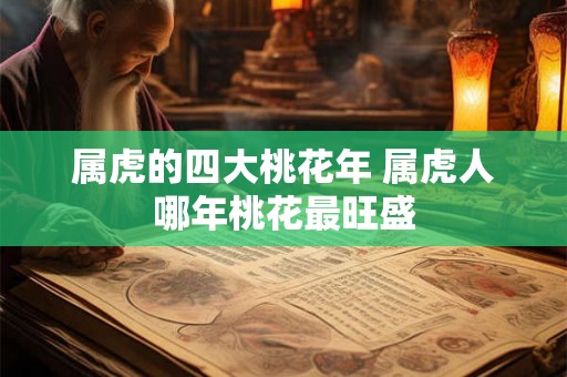 属虎的四大桃花年 属虎人哪年桃花最旺盛