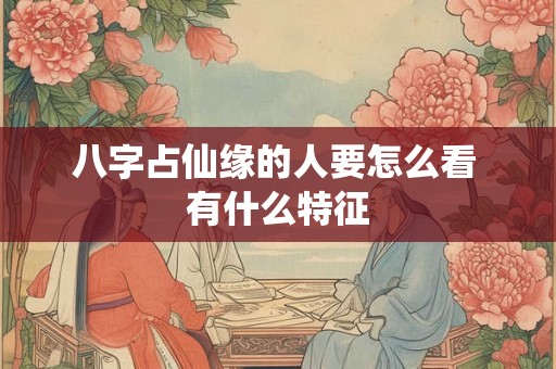 八字占仙缘的人要怎么看 有什么特征