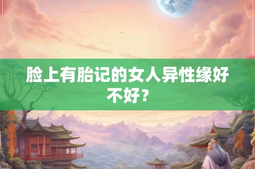 脸上有胎记的女人异性缘好不好？