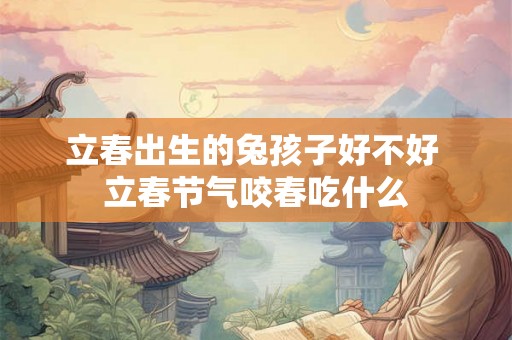 立春出生的兔孩子好不好 立春节气咬春吃什么