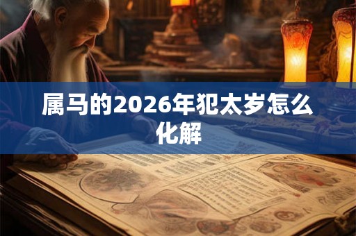 属马的2026年犯太岁怎么化解 属马的2026年犯太岁怎么化解