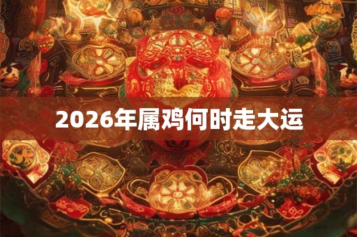 2026年属鸡何时走大运
