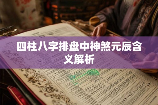 四柱八字排盘中神煞元辰含义解析
